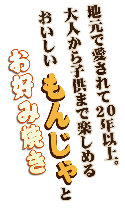 地元で愛されて20年以上。大人から子供まで楽しめるおいしい“もんじゃ”と“お好み焼き”