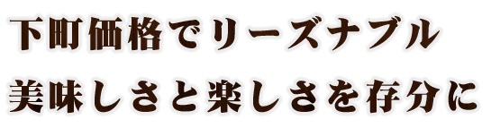 下町価格でリーズナブル美味しさと楽しさを存分に