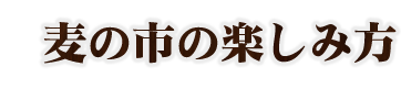 麦の市の楽しみ方