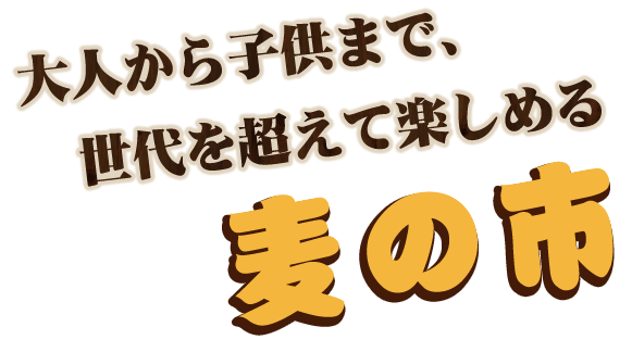 大人から子供まで、世代を超えて楽しめる麦の市。