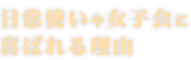 日常使いや女子会に喜ばれる理由