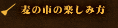 麦の市の楽しみ方