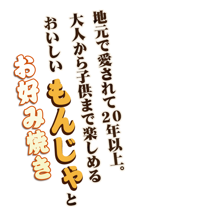 地元で愛されて20年以上。大人から子供まで楽しめるおいしい“もんじゃ”と“お好み焼き”