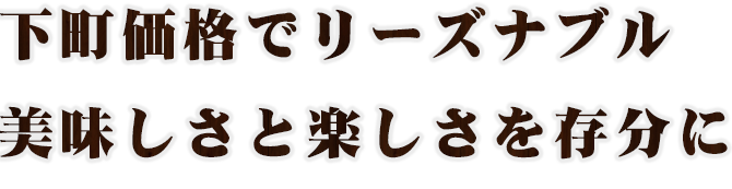 下町価格でリーズナブル美味しさと楽しさを存分に