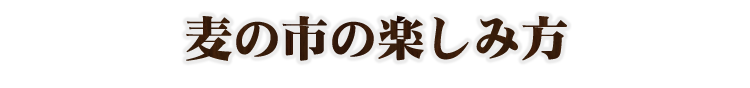 麦の市の楽しみ方