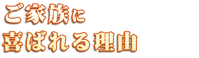 ご家族に喜ばれる理由