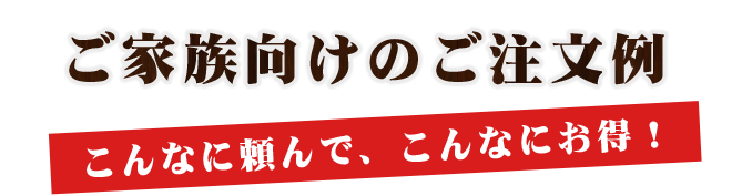 ご家族向けのご注文例こんなに頼んで、こんなにお得！